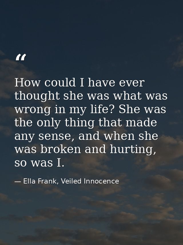 How could I have ever thought she was what was wrong in my life? She was the only thing that made any sense, and when sh — Ella Frank, Veiled Innocence