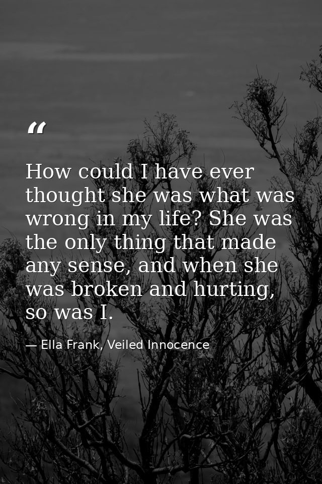 How could I have ever thought she was what was wrong in my life? She was the only thing that made any sense, and when sh — Ella Frank, Veiled Innocence