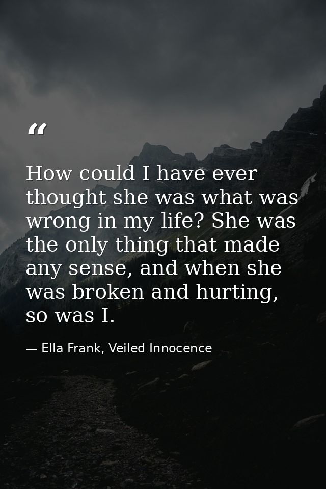 How could I have ever thought she was what was wrong in my life? She was the only thing that made any sense, and when sh — Ella Frank, Veiled Innocence