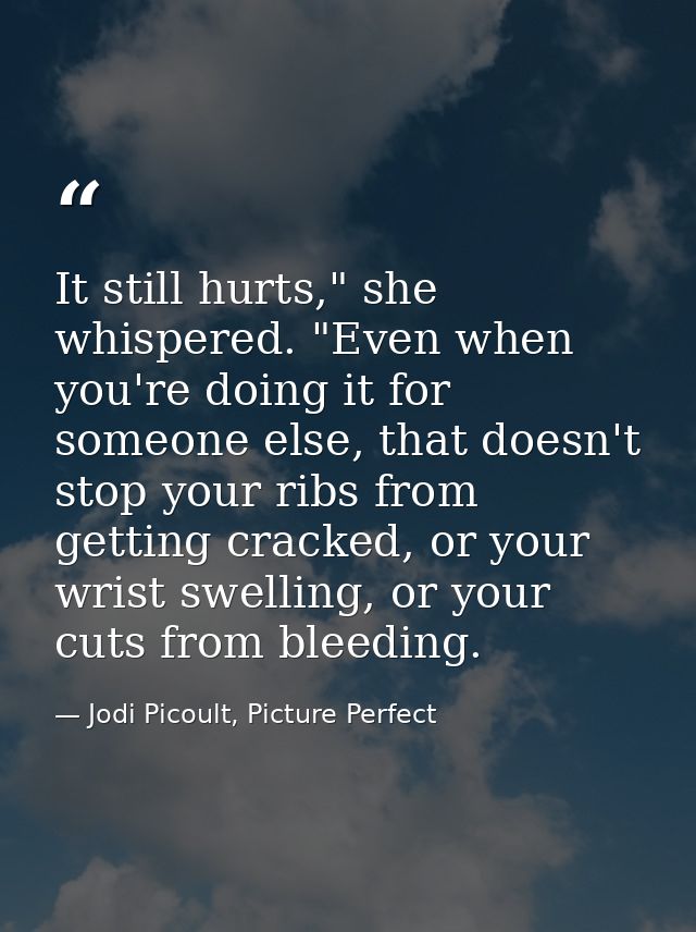 It still hurts," she whispered. "Even when you're doing it for someone else, that doesn't stop your ribs from getting cr — Jodi Picoult, Picture Perfect