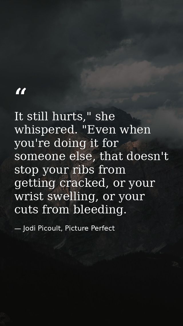 It still hurts," she whispered. "Even when you're doing it for someone else, that doesn't stop your ribs from getting cr — Jodi Picoult, Picture Perfect