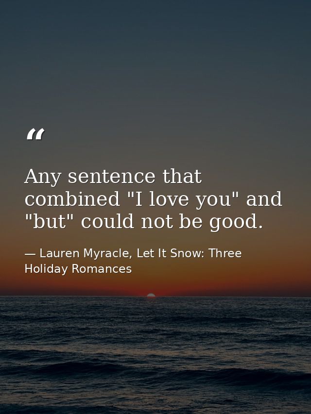 Any sentence that combined "I love you" and "but" could not be good. — Lauren Myracle, Let It Snow: Three Holiday Romances