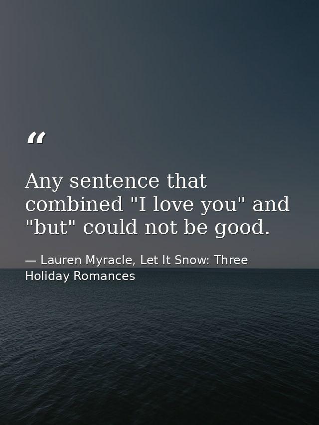 Any sentence that combined "I love you" and "but" could not be good. — Lauren Myracle, Let It Snow: Three Holiday Romances