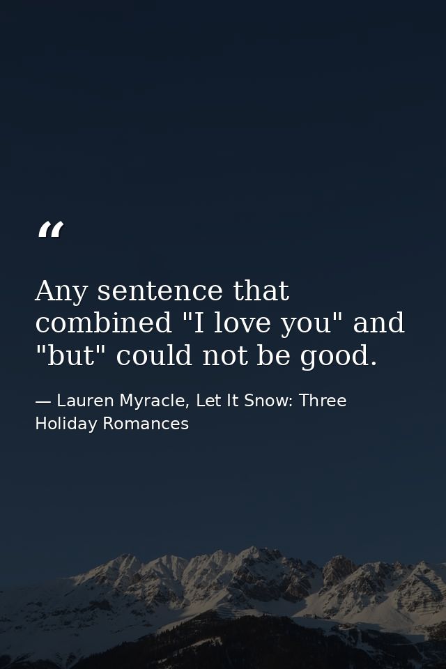 Any sentence that combined "I love you" and "but" could not be good. — Lauren Myracle, Let It Snow: Three Holiday Romances