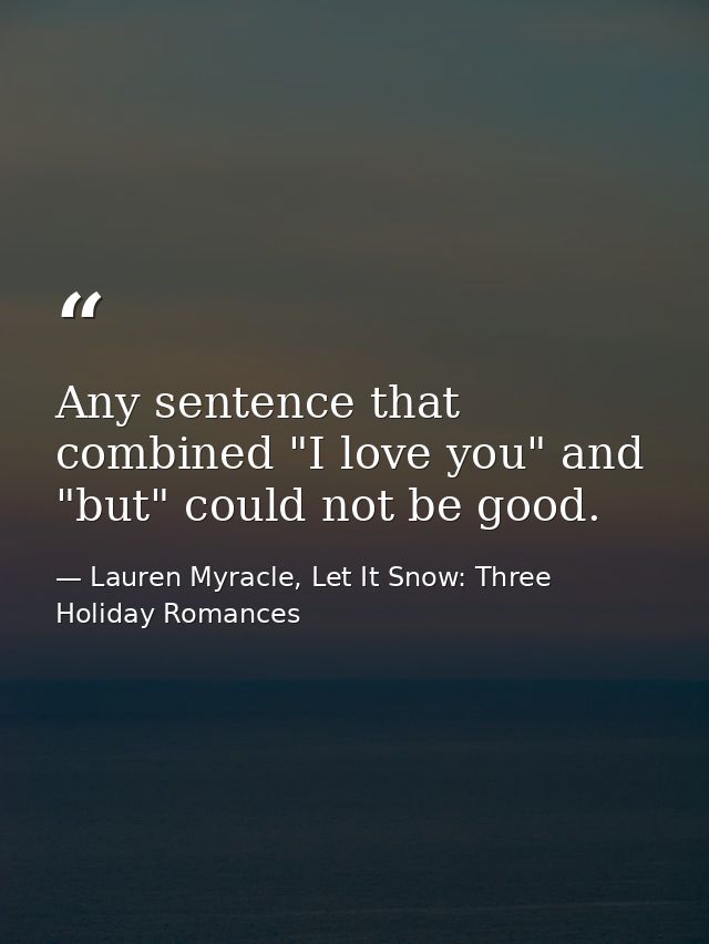 Any sentence that combined "I love you" and "but" could not be good. — Lauren Myracle, Let It Snow: Three Holiday Romances