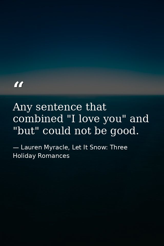 Any sentence that combined "I love you" and "but" could not be good. — Lauren Myracle, Let It Snow: Three Holiday Romances