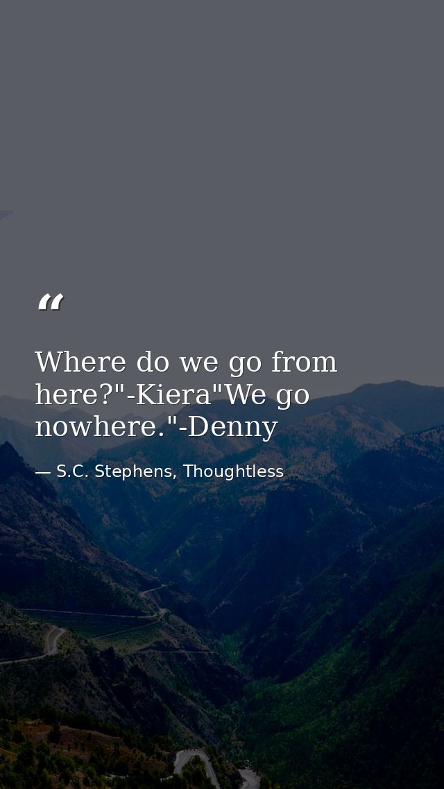 Where do we go from here?"-Kiera"We go nowhere."-Denny — S.C. Stephens, Thoughtless
