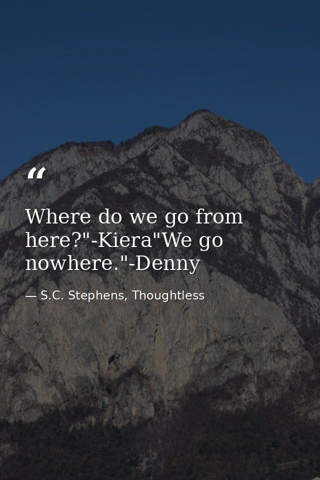 Where do we go from here?"-Kiera"We go nowhere."-Denny — S.C. Stephens, Thoughtless