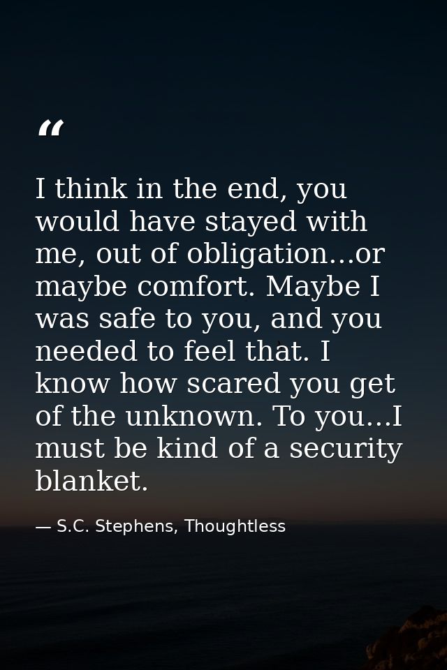 I think in the end, you would have stayed with me, out of obligation...or maybe comfort. Maybe I was safe to you, and yo — S.C. Stephens, Thoughtless