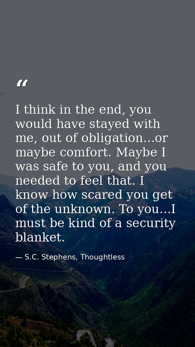 I think in the end, you would have stayed with me, out of obligation...or maybe comfort. Maybe I was safe to you, and yo — S.C. Stephens, Thoughtless