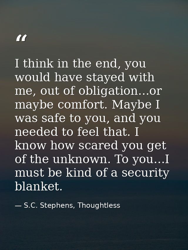 I think in the end, you would have stayed with me, out of obligation...or maybe comfort. Maybe I was safe to you, and yo — S.C. Stephens, Thoughtless