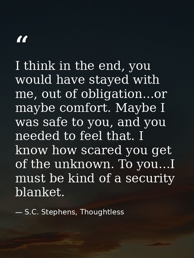 I think in the end, you would have stayed with me, out of obligation...or maybe comfort. Maybe I was safe to you, and yo — S.C. Stephens, Thoughtless