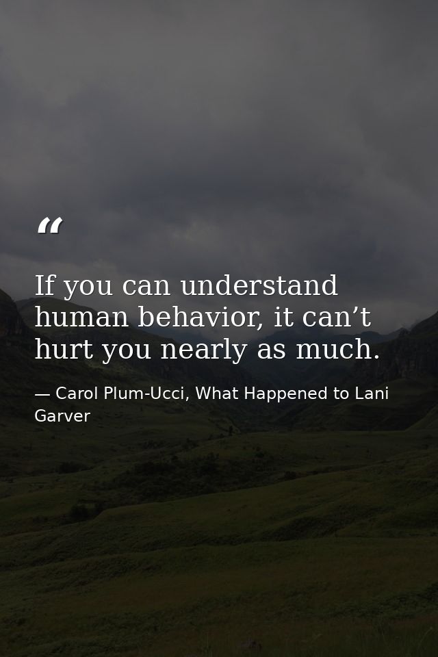 If you can understand human behavior, it can’t hurt you nearly as much. — Carol Plum-Ucci, What Happened to Lani Garver