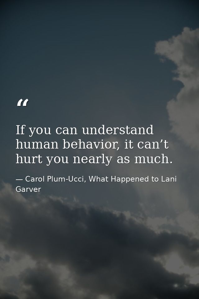If you can understand human behavior, it can’t hurt you nearly as much. — Carol Plum-Ucci, What Happened to Lani Garver
