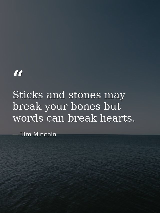 Sticks and stones may break your bones but words can break hearts. — Tim Minchin
