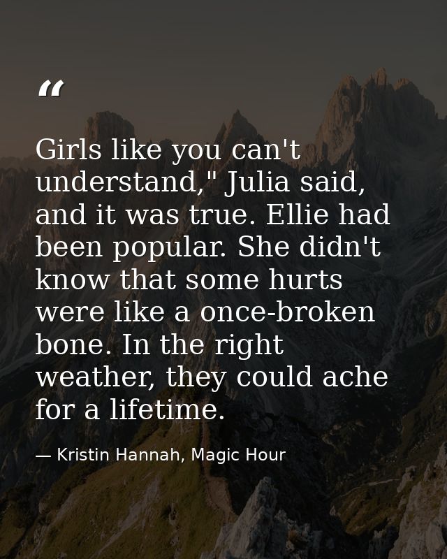 Girls like you can't understand," Julia said, and it was true. Ellie had been popular. She didn't know that some hurts w — Kristin Hannah, Magic Hour