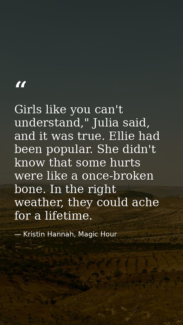 Girls like you can't understand," Julia said, and it was true. Ellie had been popular. She didn't know that some hurts w — Kristin Hannah, Magic Hour