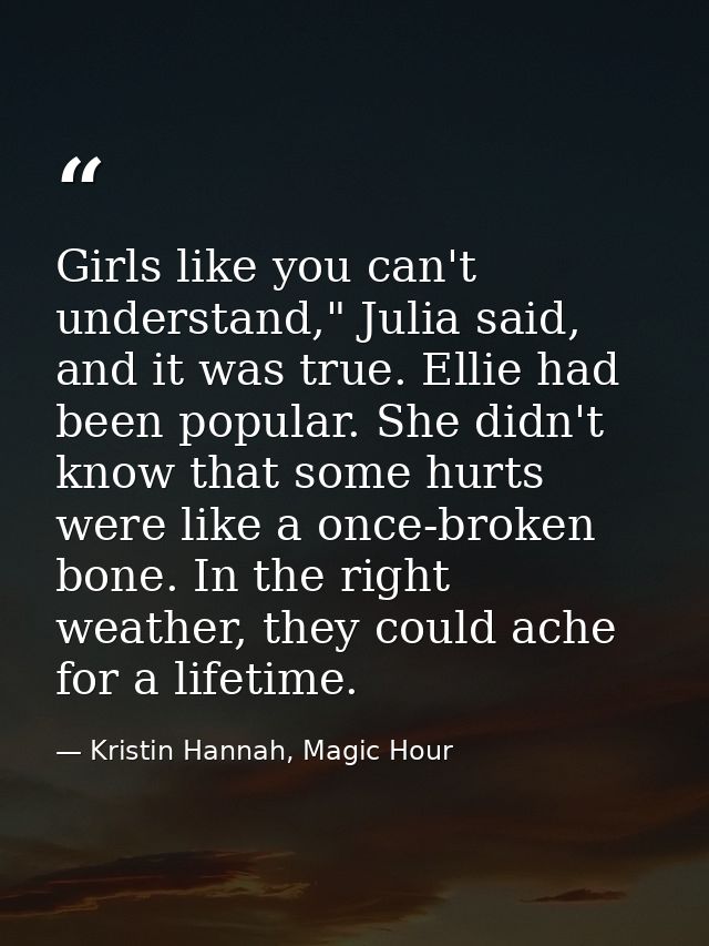 Girls like you can't understand," Julia said, and it was true. Ellie had been popular. She didn't know that some hurts w — Kristin Hannah, Magic Hour