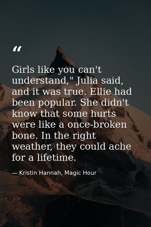 Girls like you can't understand," Julia said, and it was true. Ellie had been popular. She didn't know that some hurts w — Kristin Hannah, Magic Hour