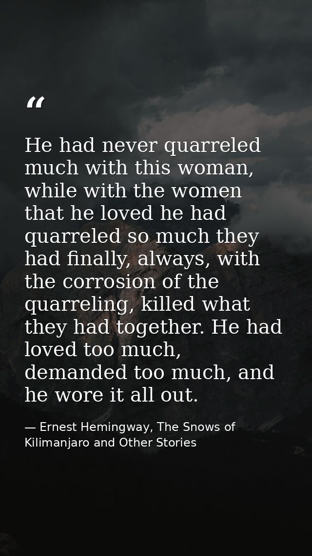 He had never quarreled much with this woman, while with the women that he loved he had quarreled so much they had finall — Ernest Hemingway, The Snows of Kilimanjaro and Other Stories