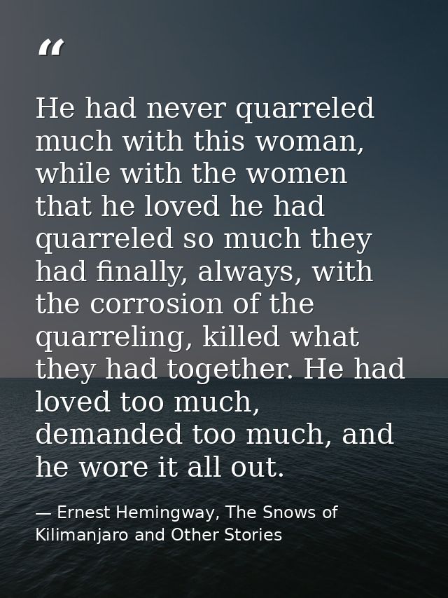 He had never quarreled much with this woman, while with the women that he loved he had quarreled so much they had finall — Ernest Hemingway, The Snows of Kilimanjaro and Other Stories
