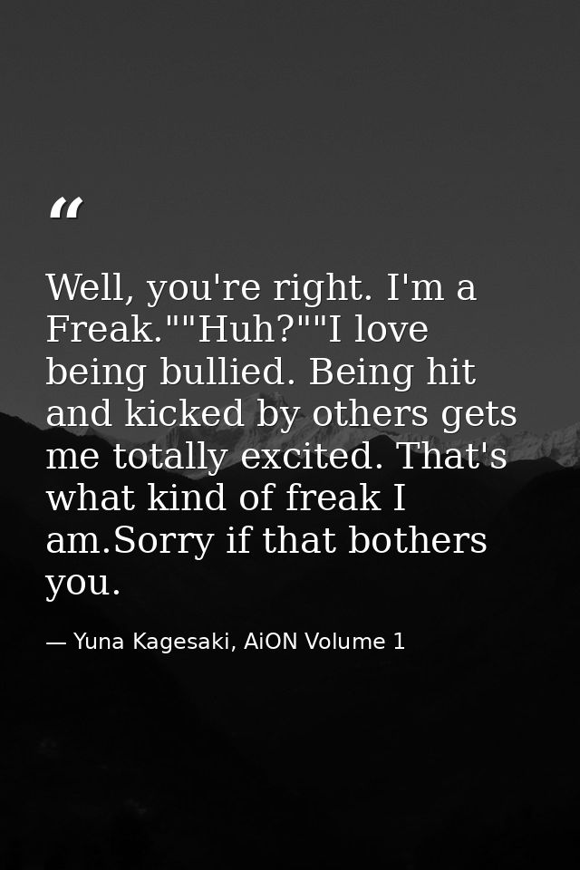Well, you're right. I'm a Freak.""Huh?""I love being bullied. Being hit and kicked by others gets me totally excited. Th — Yuna Kagesaki, AiON Volume 1