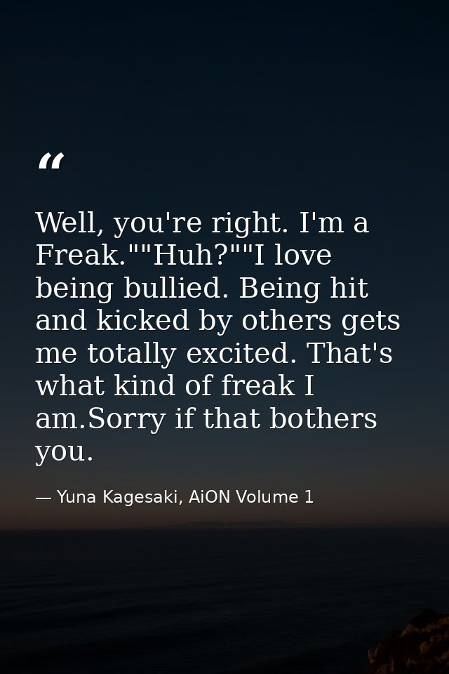 Well, you're right. I'm a Freak.""Huh?""I love being bullied. Being hit and kicked by others gets me totally excited. Th — Yuna Kagesaki, AiON Volume 1