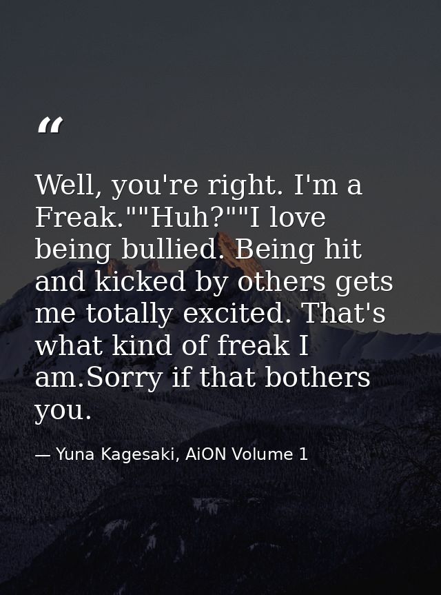 Well, you're right. I'm a Freak.""Huh?""I love being bullied. Being hit and kicked by others gets me totally excited. Th — Yuna Kagesaki, AiON Volume 1