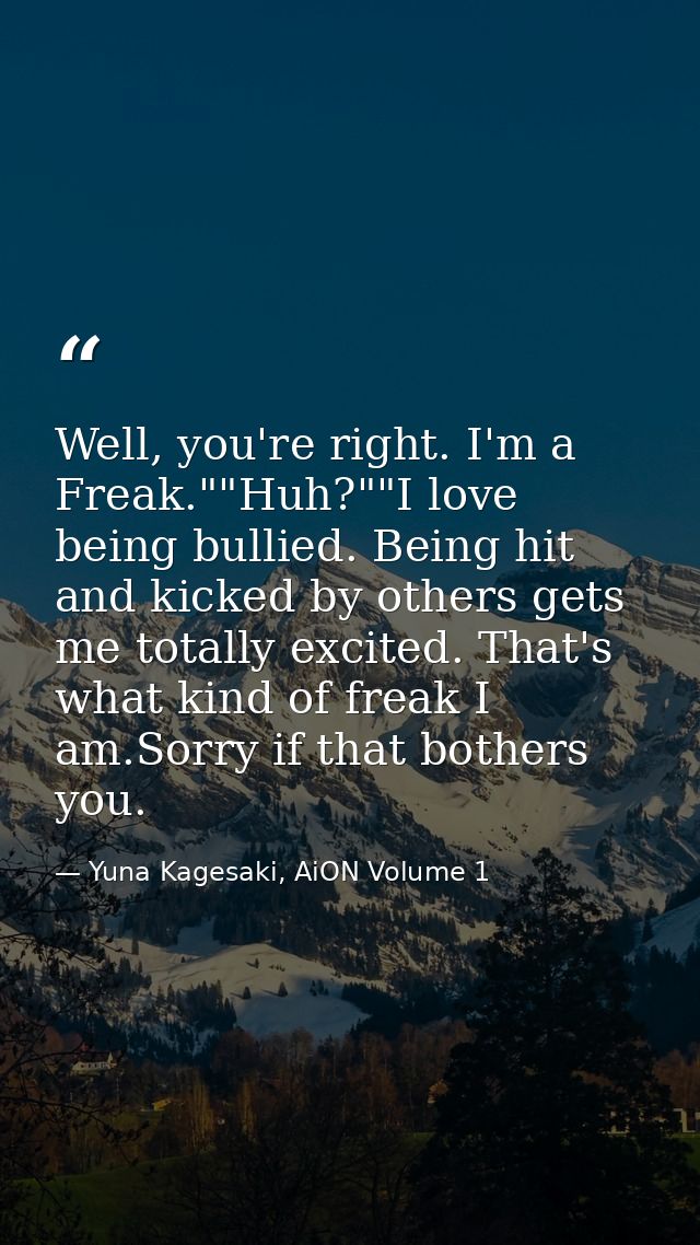 Well, you're right. I'm a Freak.""Huh?""I love being bullied. Being hit and kicked by others gets me totally excited. Th — Yuna Kagesaki, AiON Volume 1