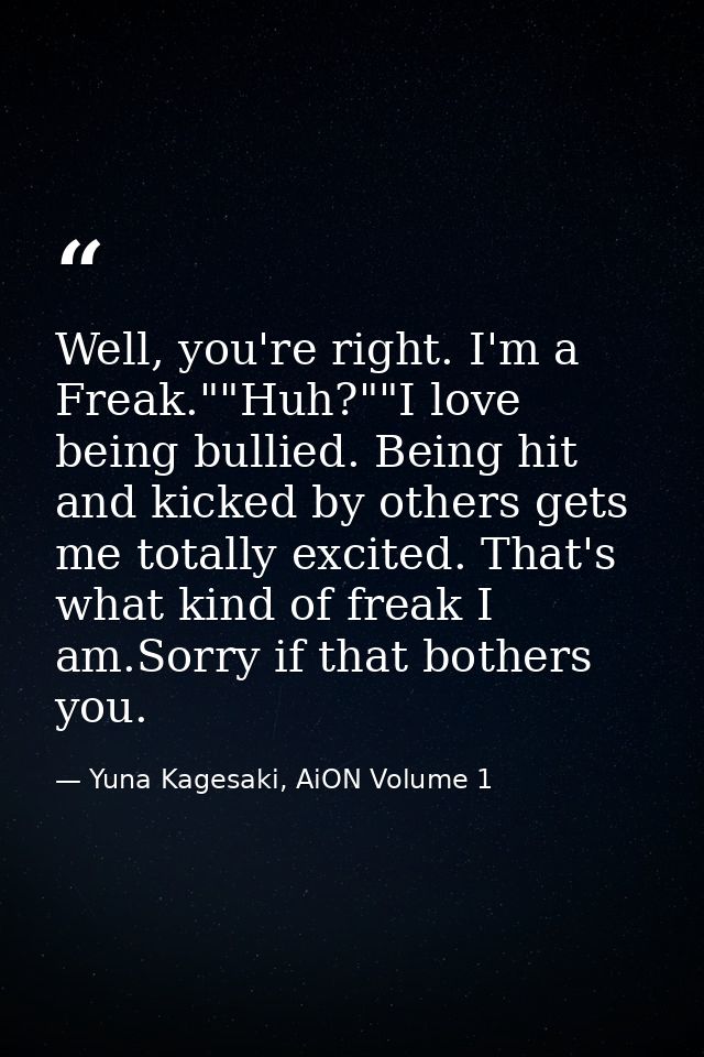 Well, you're right. I'm a Freak.""Huh?""I love being bullied. Being hit and kicked by others gets me totally excited. Th — Yuna Kagesaki, AiON Volume 1