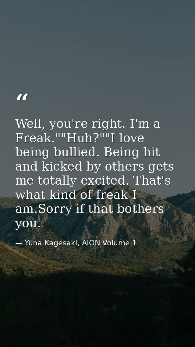 Well, you're right. I'm a Freak.""Huh?""I love being bullied. Being hit and kicked by others gets me totally excited. Th — Yuna Kagesaki, AiON Volume 1