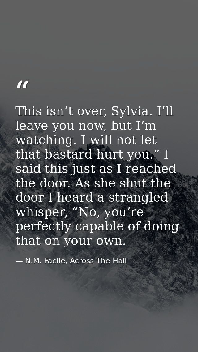 This isn’t over, Sylvia. I’ll leave you now, but I’m watching. I will not let that bastard hurt you.” I said this just a — N.M. Facile, Across The Hall
