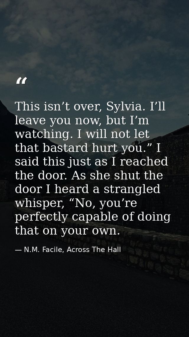 This isn’t over, Sylvia. I’ll leave you now, but I’m watching. I will not let that bastard hurt you.” I said this just a — N.M. Facile, Across The Hall