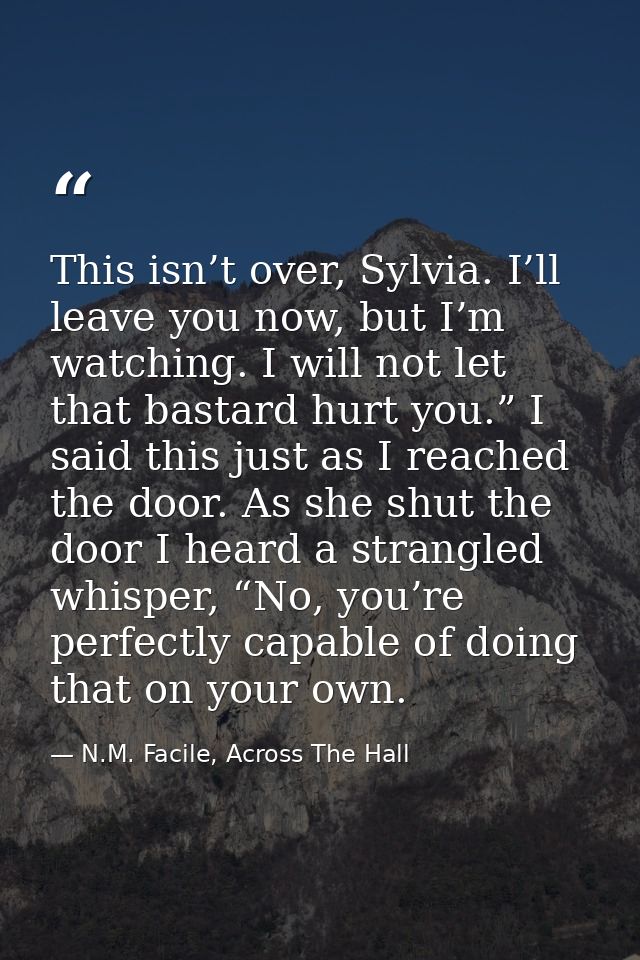 This isn’t over, Sylvia. I’ll leave you now, but I’m watching. I will not let that bastard hurt you.” I said this just a — N.M. Facile, Across The Hall