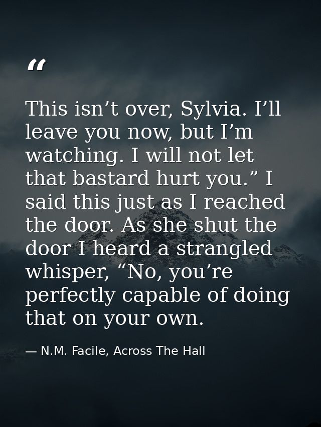 This isn’t over, Sylvia. I’ll leave you now, but I’m watching. I will not let that bastard hurt you.” I said this just a — N.M. Facile, Across The Hall