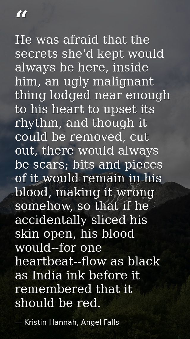 He was afraid that the secrets she'd kept would always be here, inside him, an ugly malignant thing lodged near enough t — Kristin Hannah, Angel Falls