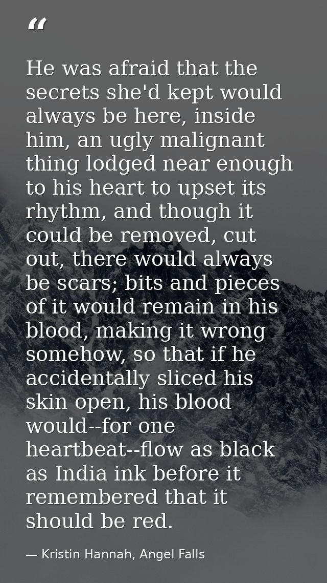 He was afraid that the secrets she'd kept would always be here, inside him, an ugly malignant thing lodged near enough t — Kristin Hannah, Angel Falls