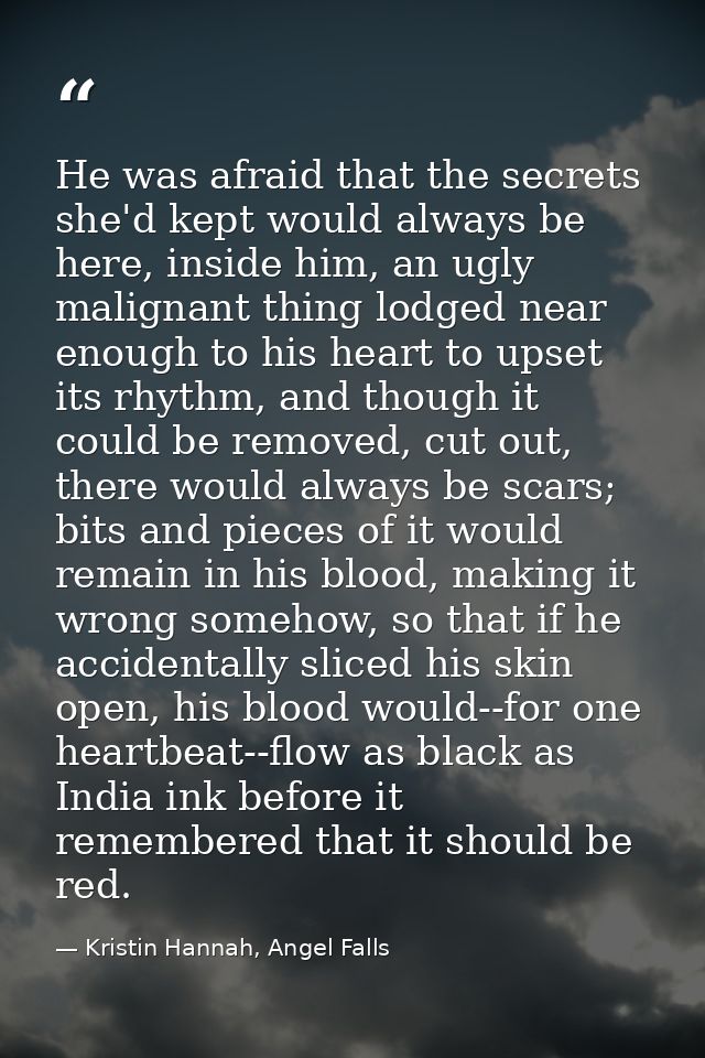 He was afraid that the secrets she'd kept would always be here, inside him, an ugly malignant thing lodged near enough t — Kristin Hannah, Angel Falls