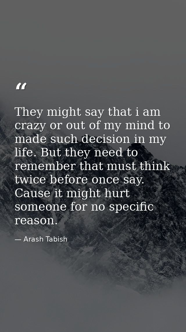 They might say that i am crazy or out of my mind to made such decision in my life. But they need to remember that must t — Arash Tabish
