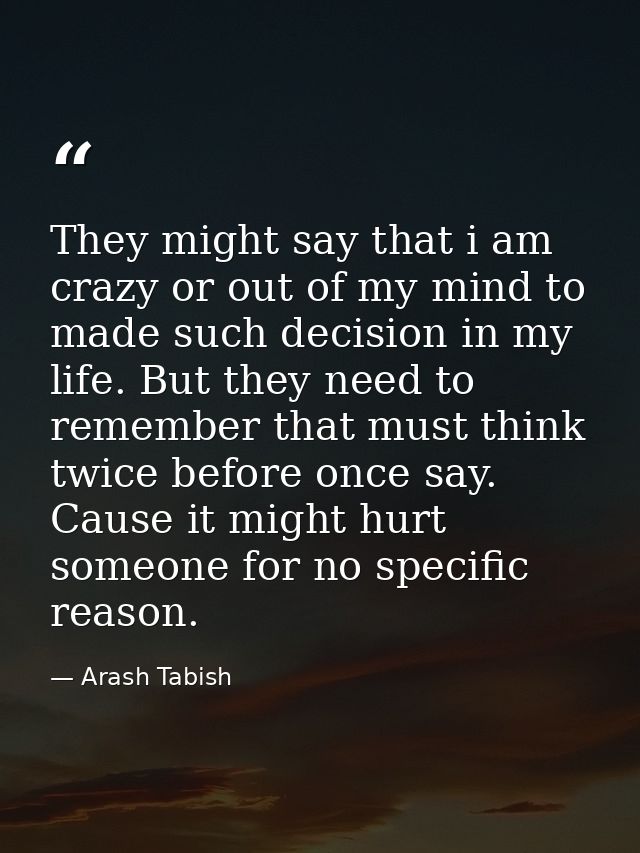 They might say that i am crazy or out of my mind to made such decision in my life. But they need to remember that must t — Arash Tabish