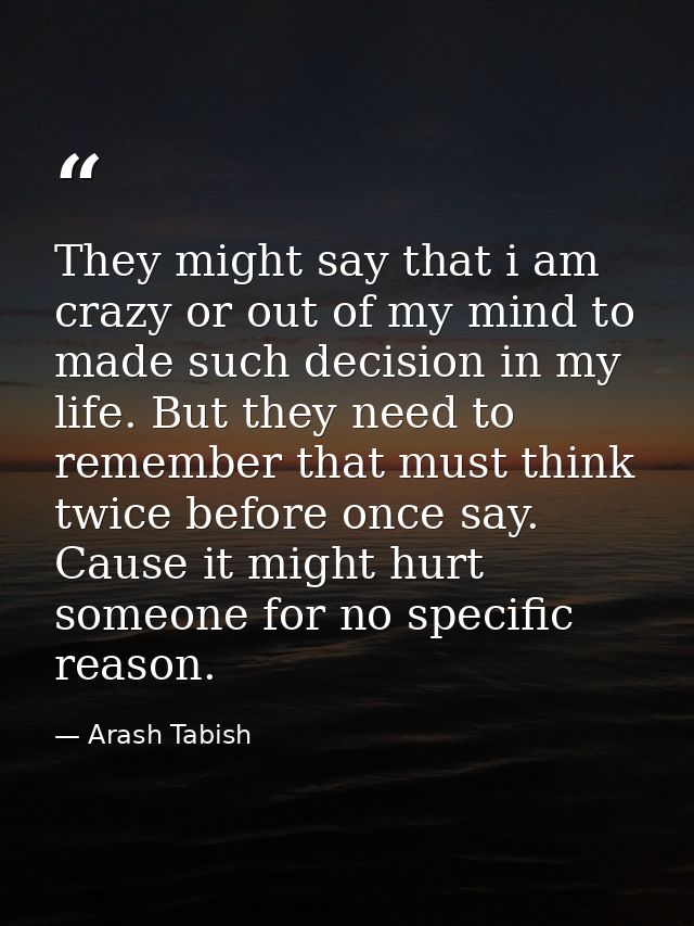 They might say that i am crazy or out of my mind to made such decision in my life. But they need to remember that must t — Arash Tabish