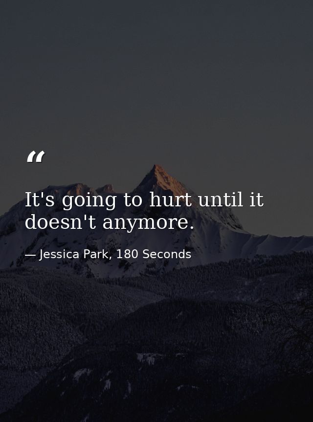 It's going to hurt until it doesn't anymore. — Jessica Park, 180 Seconds