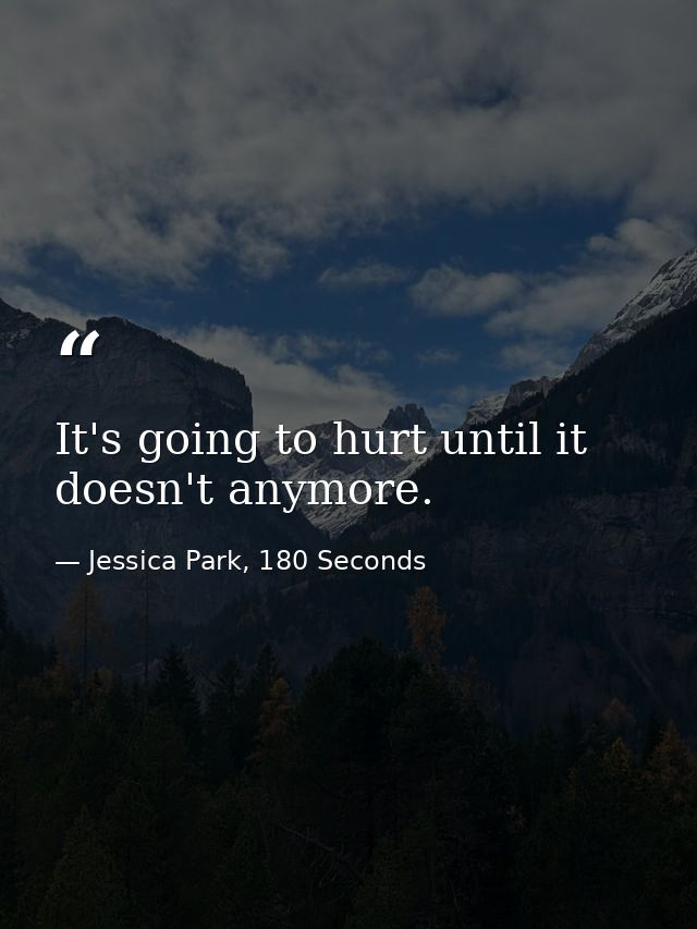 It's going to hurt until it doesn't anymore. — Jessica Park, 180 Seconds