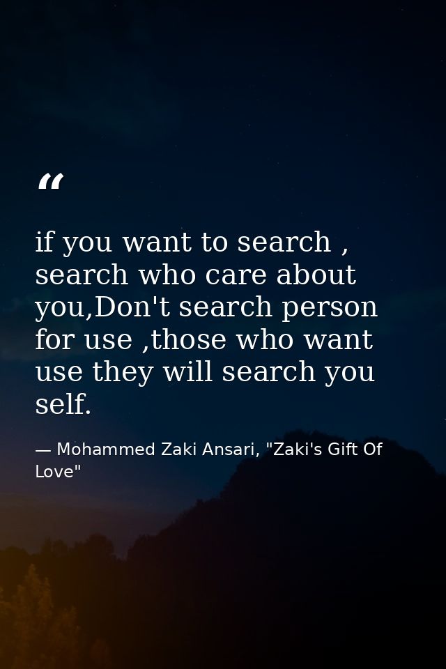 if you want to search , search who care about you,Don't search person for use ,those who want use they will search you s — Mohammed Zaki Ansari, "Zaki's Gift Of Love"