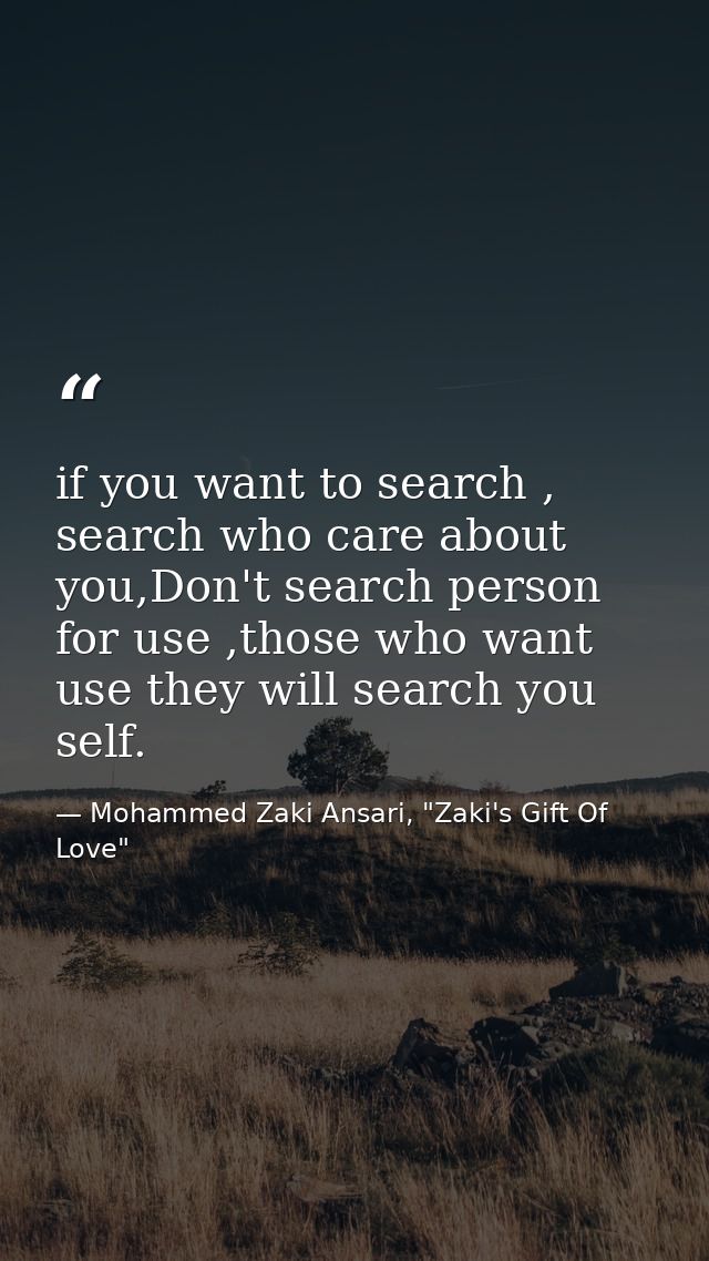 if you want to search , search who care about you,Don't search person for use ,those who want use they will search you s — Mohammed Zaki Ansari, "Zaki's Gift Of Love"