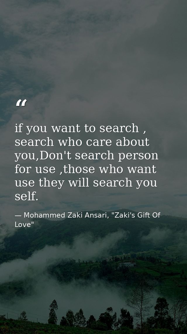 if you want to search , search who care about you,Don't search person for use ,those who want use they will search you s — Mohammed Zaki Ansari, "Zaki's Gift Of Love"