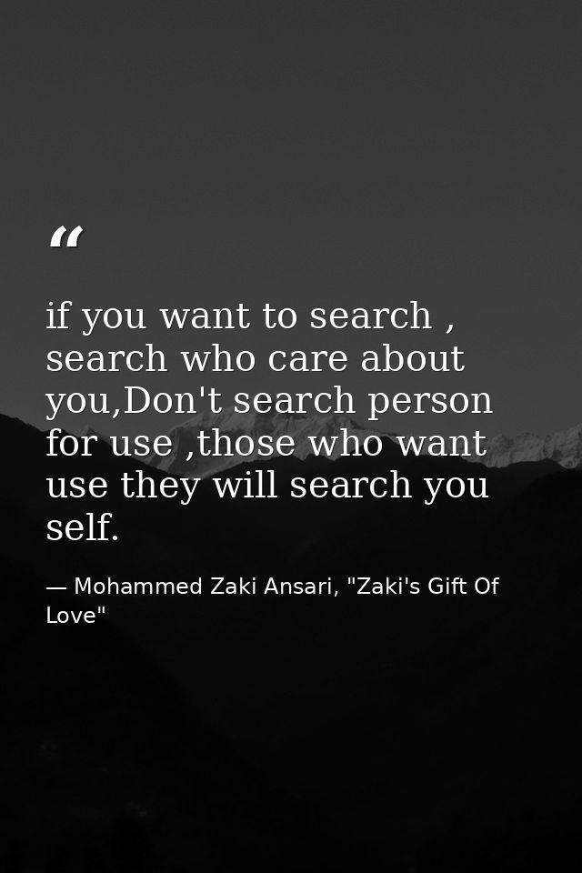 if you want to search , search who care about you,Don't search person for use ,those who want use they will search you s — Mohammed Zaki Ansari, "Zaki's Gift Of Love"