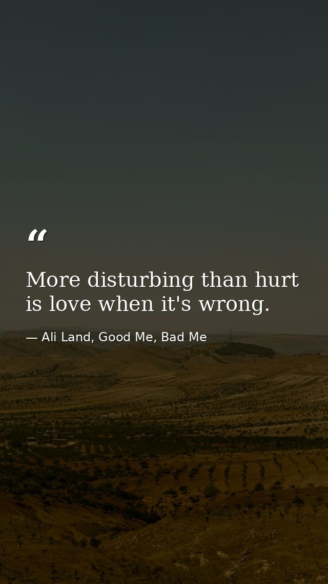 More disturbing than hurt is love when it's wrong. — Ali Land, Good Me, Bad Me