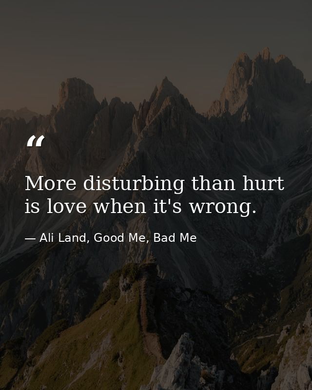 More disturbing than hurt is love when it's wrong. — Ali Land, Good Me, Bad Me