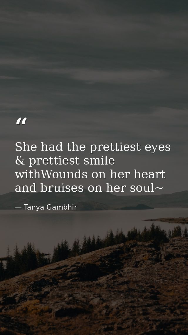 She had the prettiest eyes & prettiest smile withWounds on her heart and bruises on her soul~ — Tanya Gambhir
